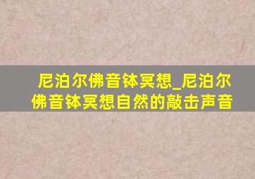 尼泊尔佛音钵冥想_尼泊尔佛音钵冥想自然的敲击声音