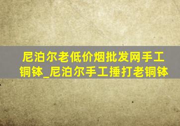 尼泊尔老(低价烟批发网)手工铜钵_尼泊尔手工捶打老铜钵