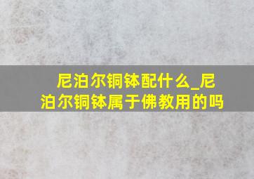 尼泊尔铜钵配什么_尼泊尔铜钵属于佛教用的吗