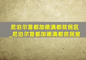 尼泊尔首都加德满都贫民区_尼泊尔首都加德满都贫民窟