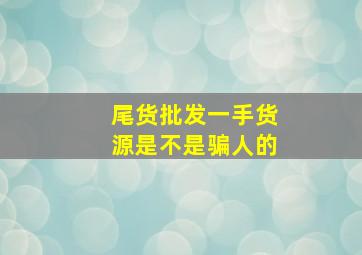 尾货批发一手货源是不是骗人的