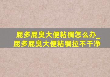 屁多屁臭大便粘稠怎么办_屁多屁臭大便粘稠拉不干净