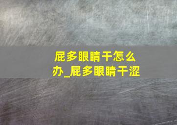 屁多眼睛干怎么办_屁多眼睛干涩