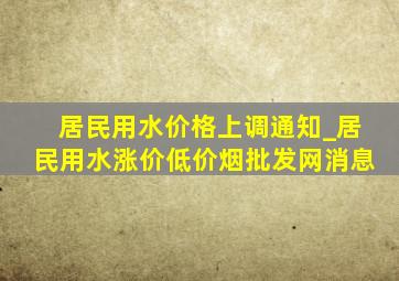 居民用水价格上调通知_居民用水涨价(低价烟批发网)消息