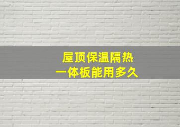 屋顶保温隔热一体板能用多久