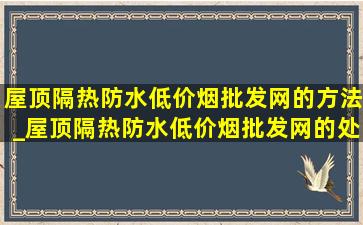 屋顶隔热防水(低价烟批发网)的方法_屋顶隔热防水(低价烟批发网)的处理方法