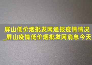 屏山(低价烟批发网)通报疫情情况_屏山疫情(低价烟批发网)消息今天