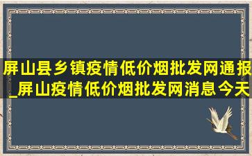 屏山县乡镇疫情(低价烟批发网)通报_屏山疫情(低价烟批发网)消息今天