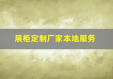 展柜定制厂家本地服务