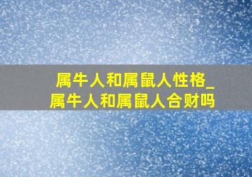 属牛人和属鼠人性格_属牛人和属鼠人合财吗