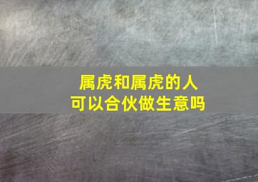 属虎和属虎的人可以合伙做生意吗