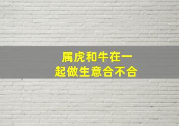 属虎和牛在一起做生意合不合