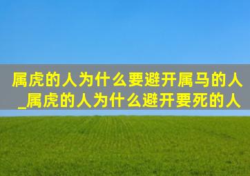 属虎的人为什么要避开属马的人_属虎的人为什么避开要死的人