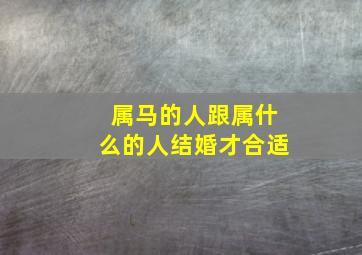 属马的人跟属什么的人结婚才合适