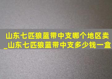 山东七匹狼蓝带中支哪个地区卖_山东七匹狼蓝带中支多少钱一盒