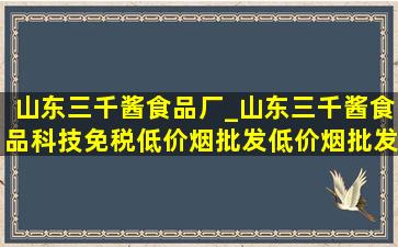 山东三千酱食品厂_山东三千酱食品科技(免税低价烟批发)(低价烟批发网)