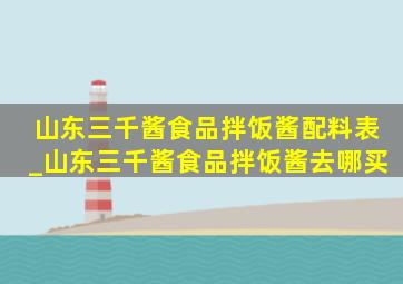 山东三千酱食品拌饭酱配料表_山东三千酱食品拌饭酱去哪买