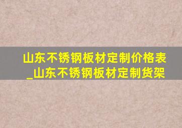 山东不锈钢板材定制价格表_山东不锈钢板材定制货架