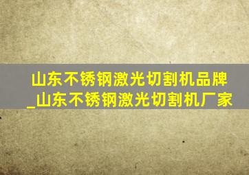 山东不锈钢激光切割机品牌_山东不锈钢激光切割机厂家