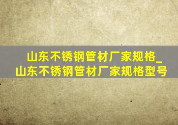 山东不锈钢管材厂家规格_山东不锈钢管材厂家规格型号