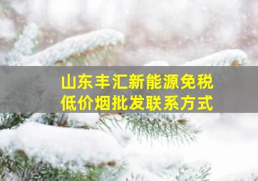 山东丰汇新能源(免税低价烟批发)联系方式