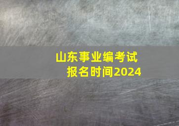 山东事业编考试报名时间2024