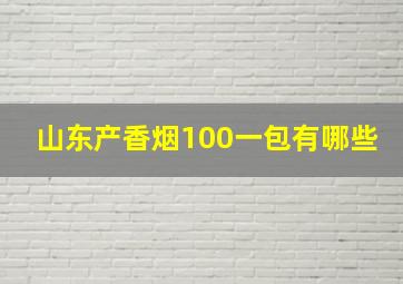 山东产香烟100一包有哪些