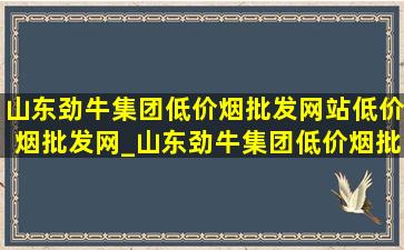 山东劲牛集团(低价烟批发网站)(低价烟批发网)_山东劲牛集团(低价烟批发网站)