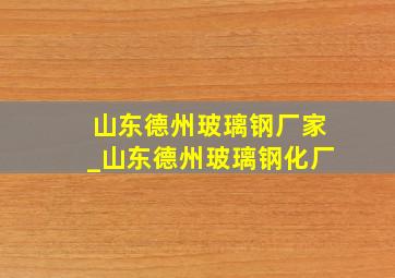 山东德州玻璃钢厂家_山东德州玻璃钢化厂