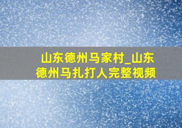 山东德州马家村_山东德州马扎打人完整视频