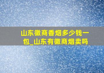 山东徽商香烟多少钱一包_山东有徽商烟卖吗