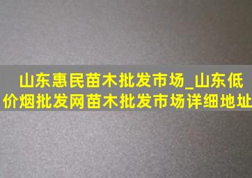 山东惠民苗木批发市场_山东(低价烟批发网)苗木批发市场详细地址