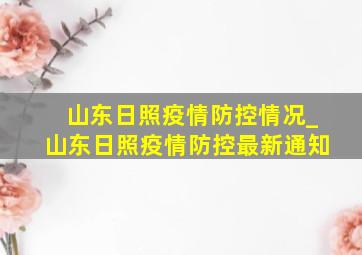 山东日照疫情防控情况_山东日照疫情防控最新通知