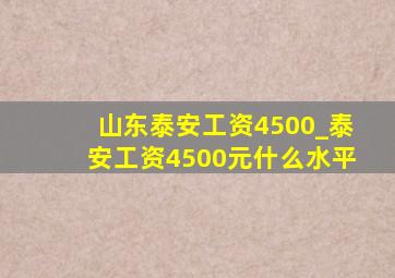 山东泰安工资4500_泰安工资4500元什么水平