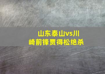 山东泰山vs川崎前锋贾得松绝杀