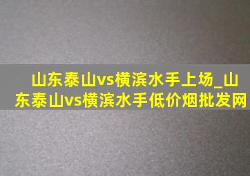 山东泰山vs横滨水手上场_山东泰山vs横滨水手(低价烟批发网)