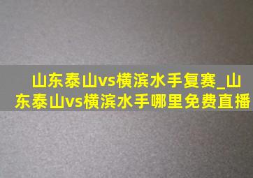 山东泰山vs横滨水手复赛_山东泰山vs横滨水手哪里免费直播