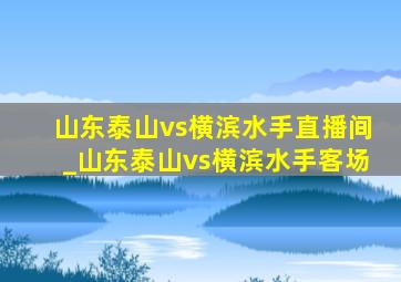 山东泰山vs横滨水手直播间_山东泰山vs横滨水手客场