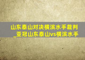 山东泰山对决横滨水手裁判_亚冠山东泰山vs横滨水手