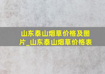 山东泰山烟草价格及图片_山东泰山烟草价格表