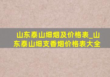 山东泰山细烟及价格表_山东泰山细支香烟价格表大全