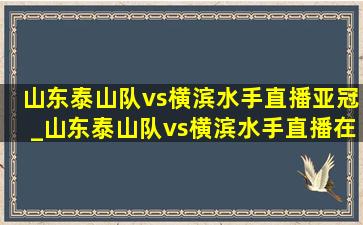 山东泰山队vs横滨水手直播亚冠_山东泰山队vs横滨水手直播在哪看