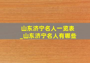 山东济宁名人一览表_山东济宁名人有哪些