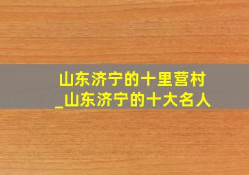 山东济宁的十里营村_山东济宁的十大名人