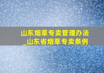 山东烟草专卖管理办法_山东省烟草专卖条例