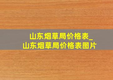 山东烟草局价格表_山东烟草局价格表图片