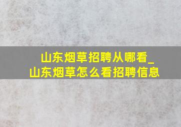 山东烟草招聘从哪看_山东烟草怎么看招聘信息