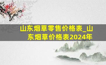 山东烟草零售价格表_山东烟草价格表2024年