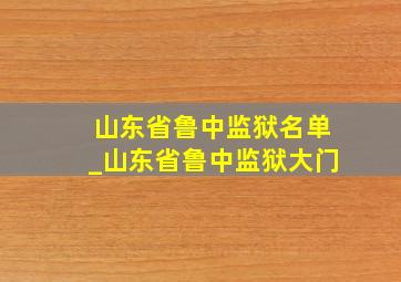 山东省鲁中监狱名单_山东省鲁中监狱大门