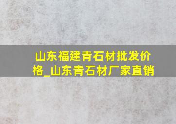 山东福建青石材批发价格_山东青石材厂家直销